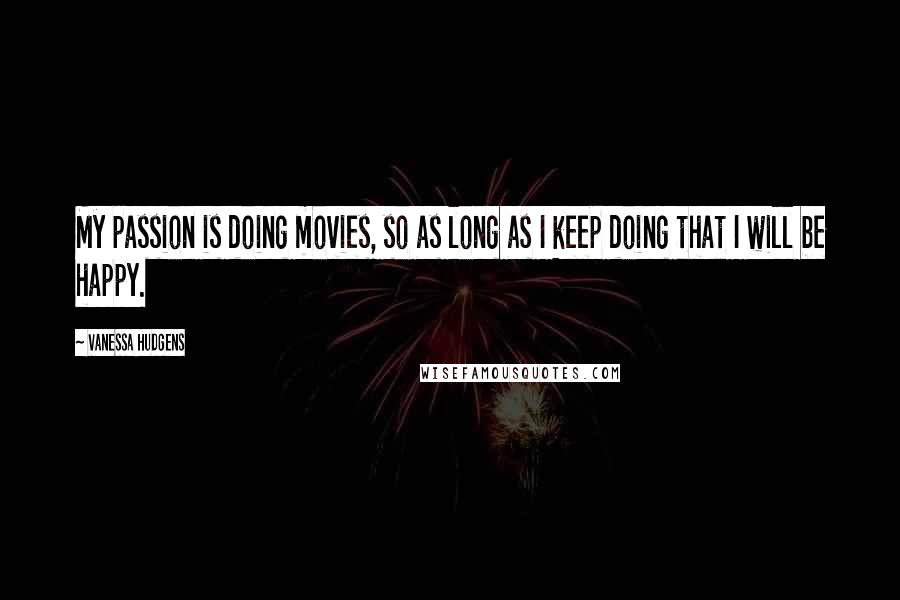 Vanessa Hudgens Quotes: My passion is doing movies, so as long as I keep doing that I will be happy.