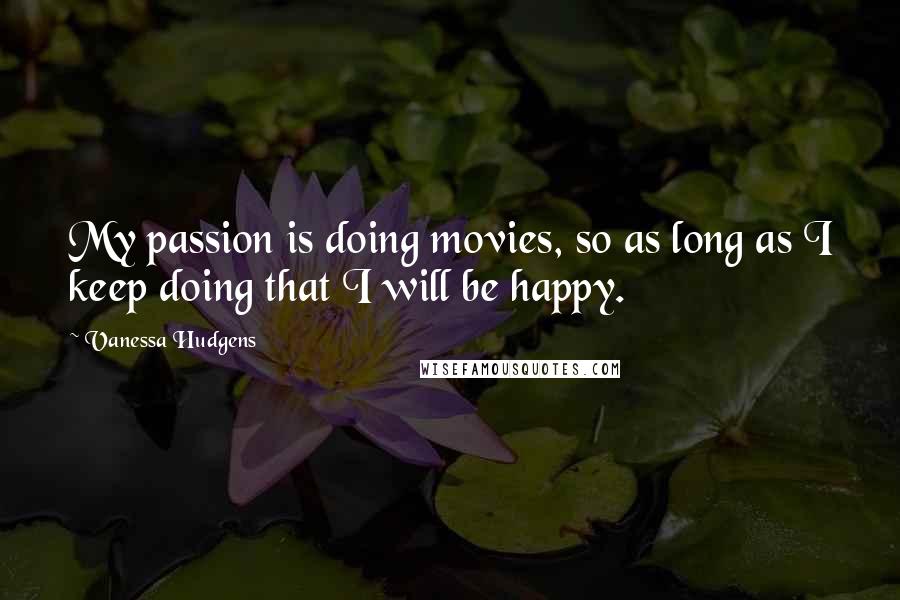 Vanessa Hudgens Quotes: My passion is doing movies, so as long as I keep doing that I will be happy.