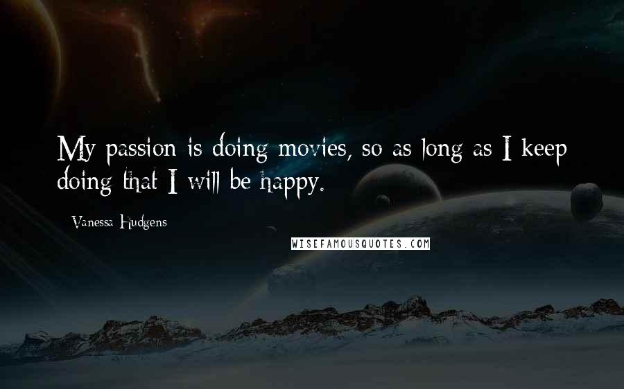 Vanessa Hudgens Quotes: My passion is doing movies, so as long as I keep doing that I will be happy.