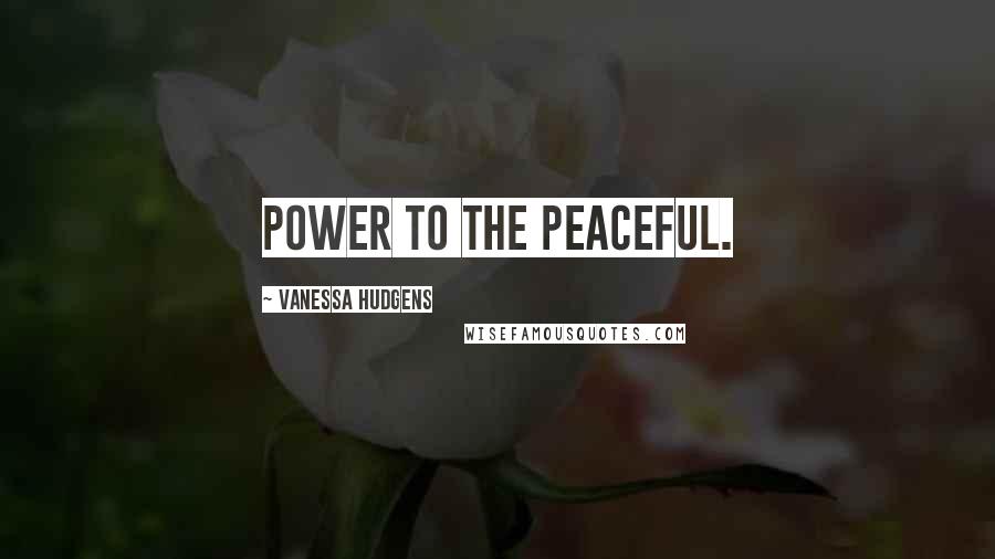 Vanessa Hudgens Quotes: Power to the peaceful.