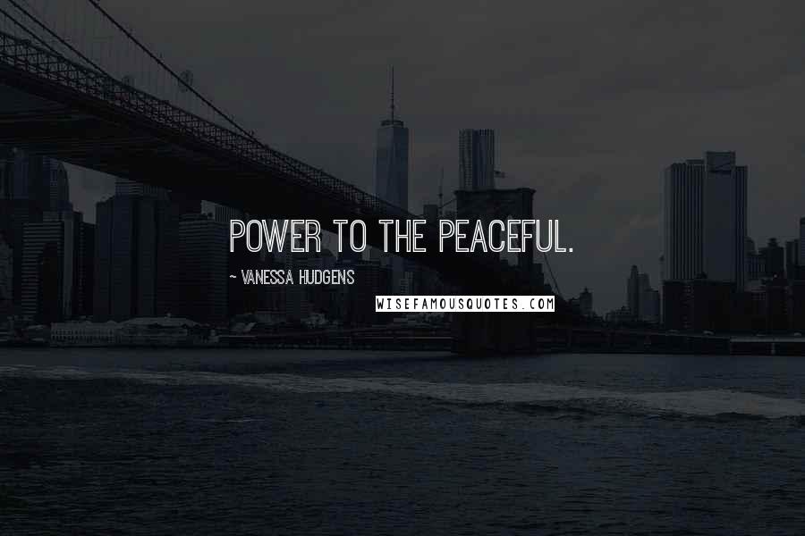 Vanessa Hudgens Quotes: Power to the peaceful.