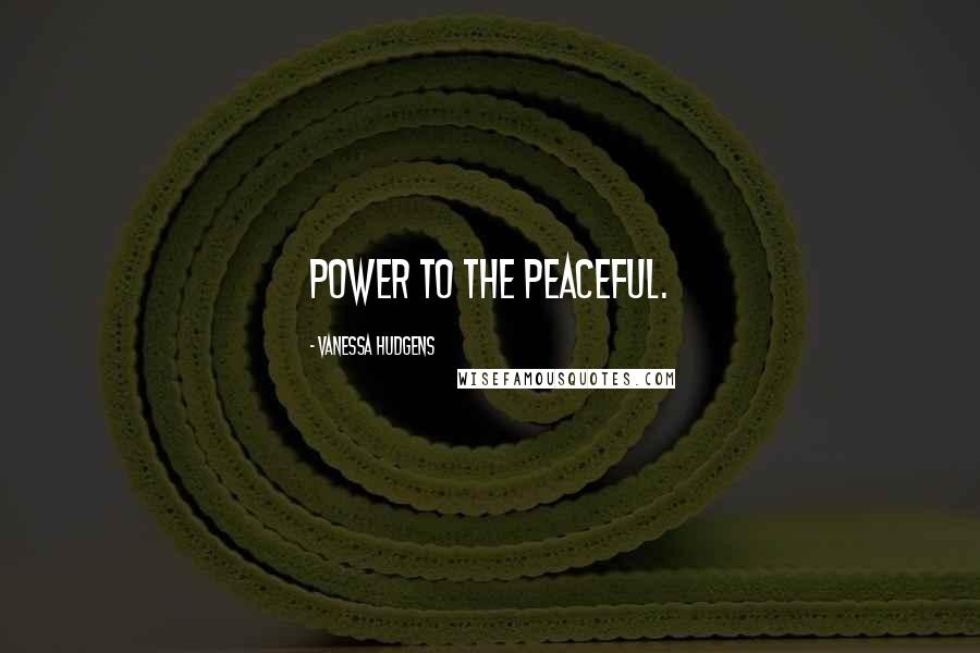 Vanessa Hudgens Quotes: Power to the peaceful.