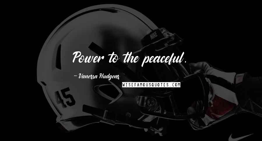 Vanessa Hudgens Quotes: Power to the peaceful.