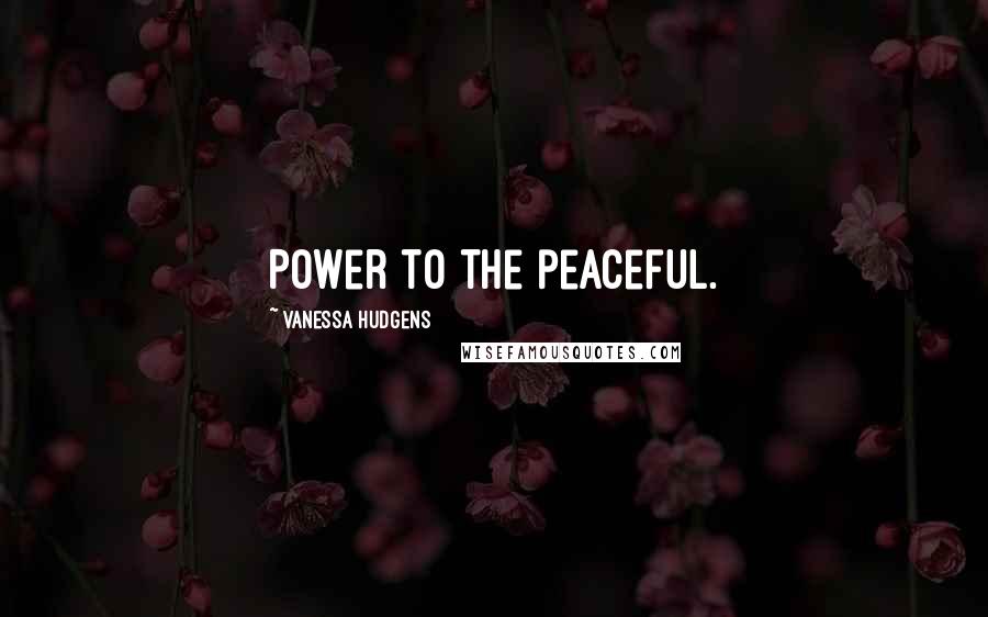 Vanessa Hudgens Quotes: Power to the peaceful.