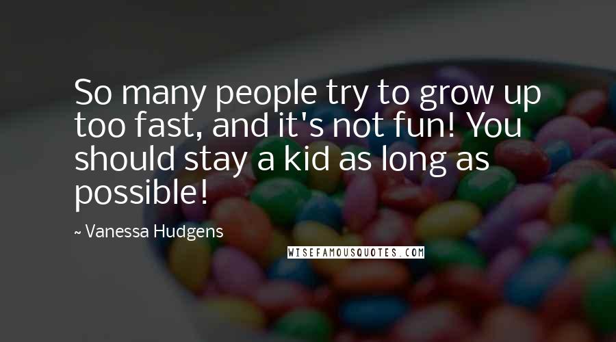 Vanessa Hudgens Quotes: So many people try to grow up too fast, and it's not fun! You should stay a kid as long as possible!