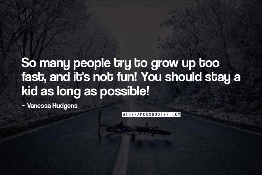 Vanessa Hudgens Quotes: So many people try to grow up too fast, and it's not fun! You should stay a kid as long as possible!