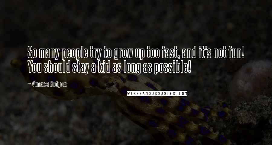 Vanessa Hudgens Quotes: So many people try to grow up too fast, and it's not fun! You should stay a kid as long as possible!
