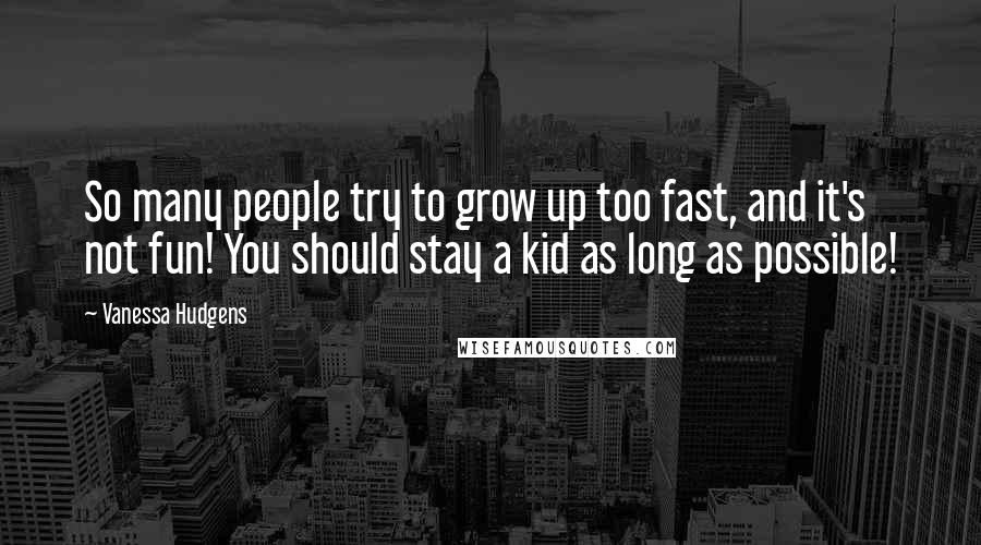 Vanessa Hudgens Quotes: So many people try to grow up too fast, and it's not fun! You should stay a kid as long as possible!