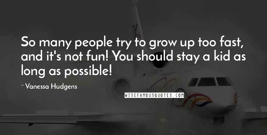 Vanessa Hudgens Quotes: So many people try to grow up too fast, and it's not fun! You should stay a kid as long as possible!