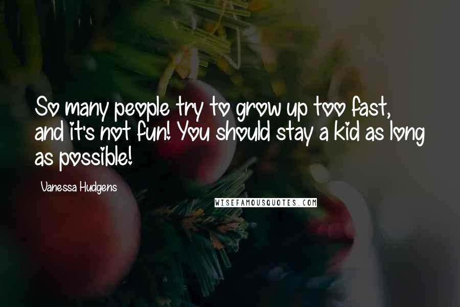 Vanessa Hudgens Quotes: So many people try to grow up too fast, and it's not fun! You should stay a kid as long as possible!