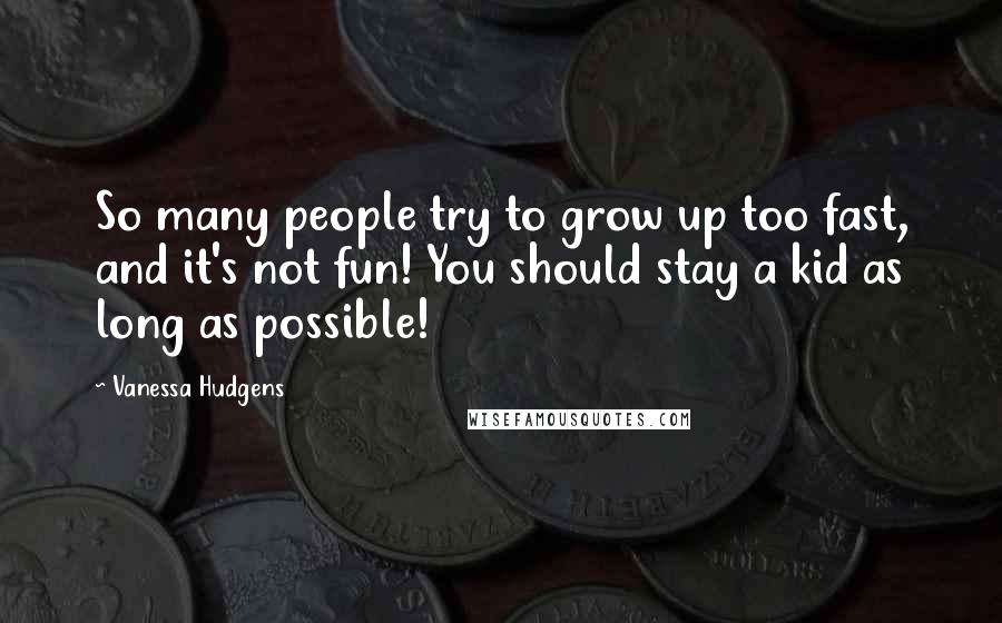 Vanessa Hudgens Quotes: So many people try to grow up too fast, and it's not fun! You should stay a kid as long as possible!
