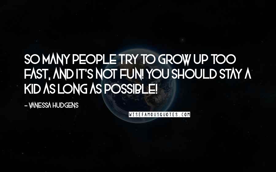 Vanessa Hudgens Quotes: So many people try to grow up too fast, and it's not fun! You should stay a kid as long as possible!