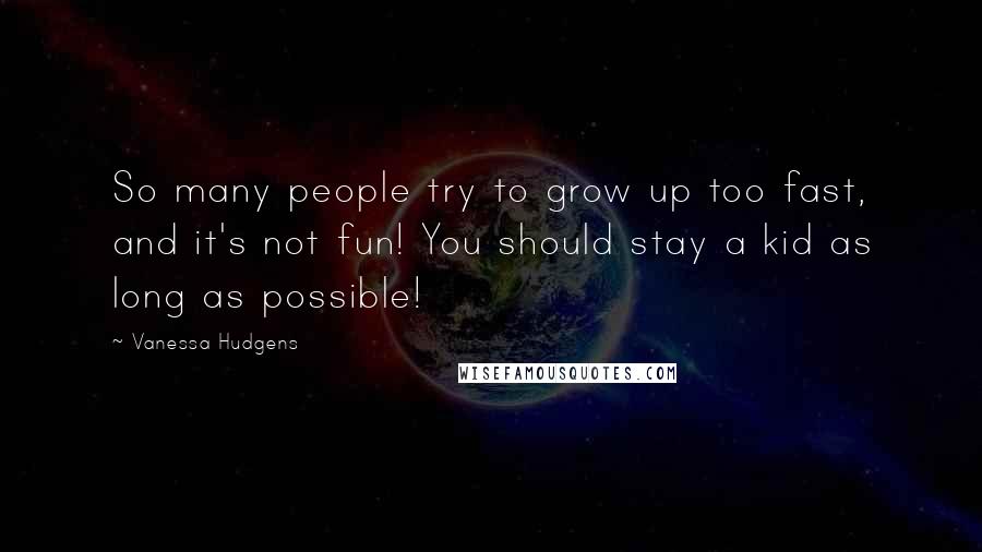 Vanessa Hudgens Quotes: So many people try to grow up too fast, and it's not fun! You should stay a kid as long as possible!