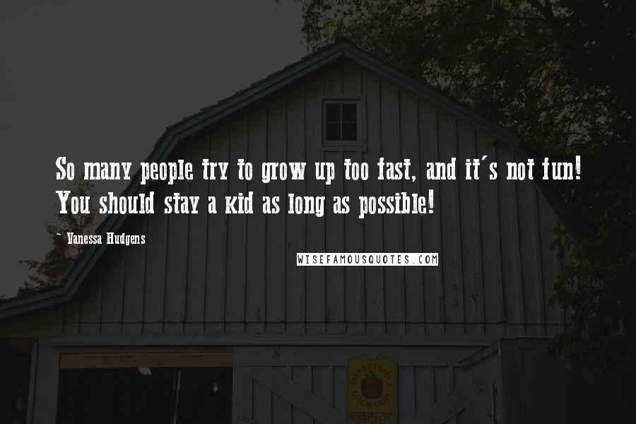 Vanessa Hudgens Quotes: So many people try to grow up too fast, and it's not fun! You should stay a kid as long as possible!