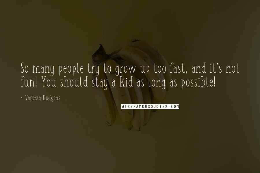 Vanessa Hudgens Quotes: So many people try to grow up too fast, and it's not fun! You should stay a kid as long as possible!