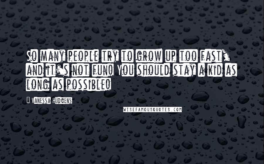 Vanessa Hudgens Quotes: So many people try to grow up too fast, and it's not fun! You should stay a kid as long as possible!