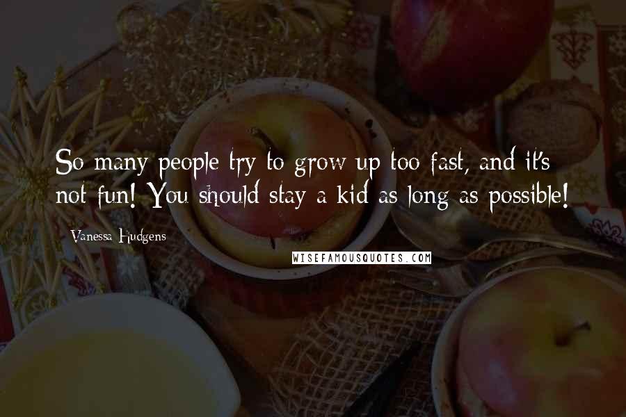 Vanessa Hudgens Quotes: So many people try to grow up too fast, and it's not fun! You should stay a kid as long as possible!