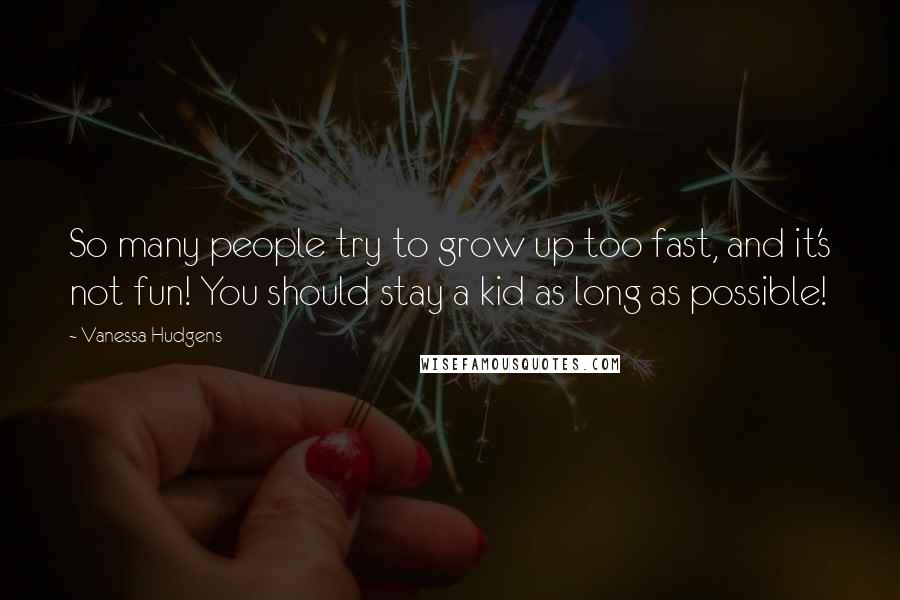 Vanessa Hudgens Quotes: So many people try to grow up too fast, and it's not fun! You should stay a kid as long as possible!