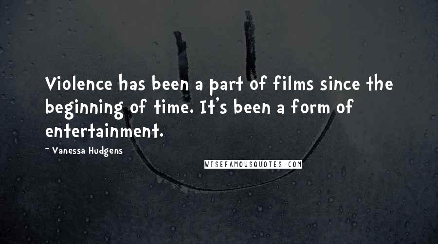 Vanessa Hudgens Quotes: Violence has been a part of films since the beginning of time. It's been a form of entertainment.