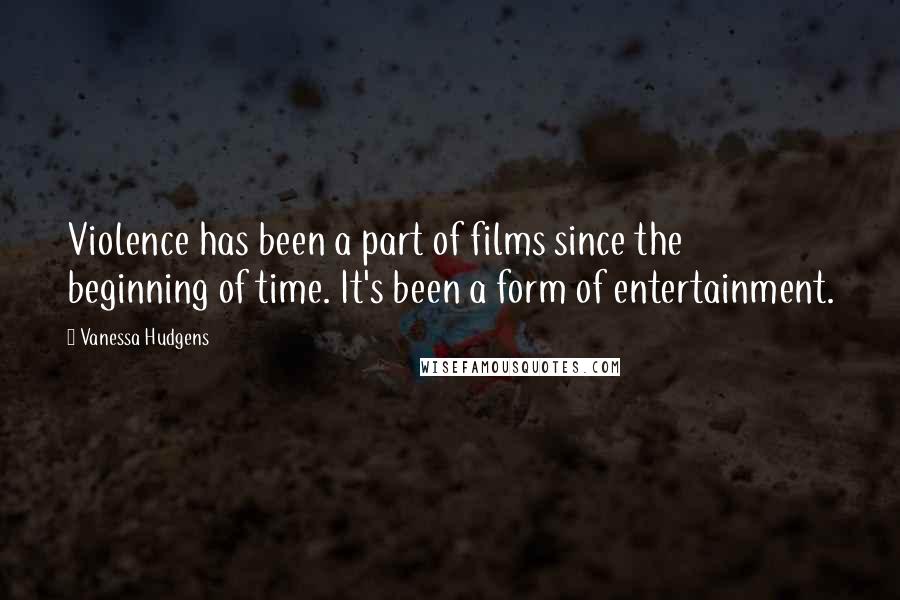 Vanessa Hudgens Quotes: Violence has been a part of films since the beginning of time. It's been a form of entertainment.