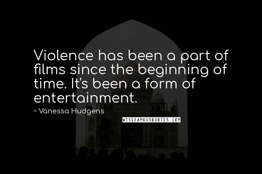 Vanessa Hudgens Quotes: Violence has been a part of films since the beginning of time. It's been a form of entertainment.