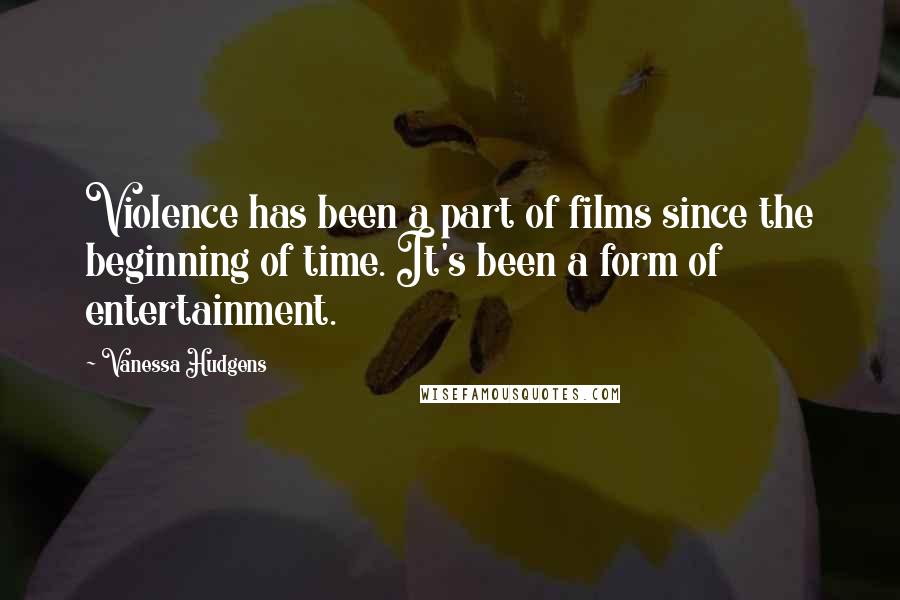 Vanessa Hudgens Quotes: Violence has been a part of films since the beginning of time. It's been a form of entertainment.