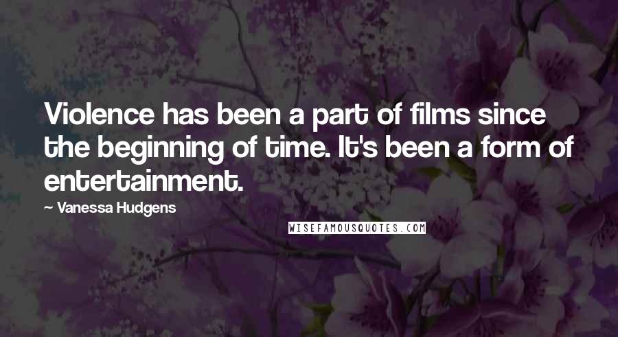 Vanessa Hudgens Quotes: Violence has been a part of films since the beginning of time. It's been a form of entertainment.