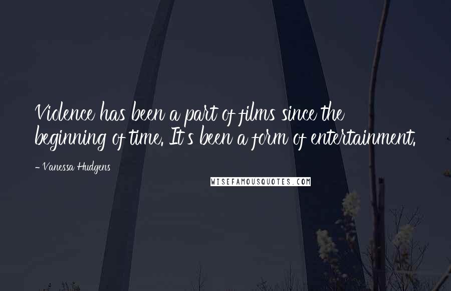 Vanessa Hudgens Quotes: Violence has been a part of films since the beginning of time. It's been a form of entertainment.