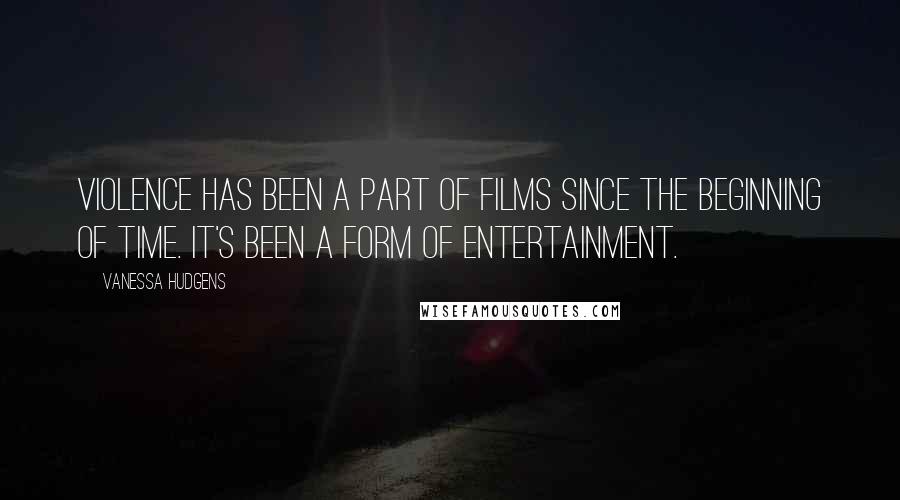 Vanessa Hudgens Quotes: Violence has been a part of films since the beginning of time. It's been a form of entertainment.
