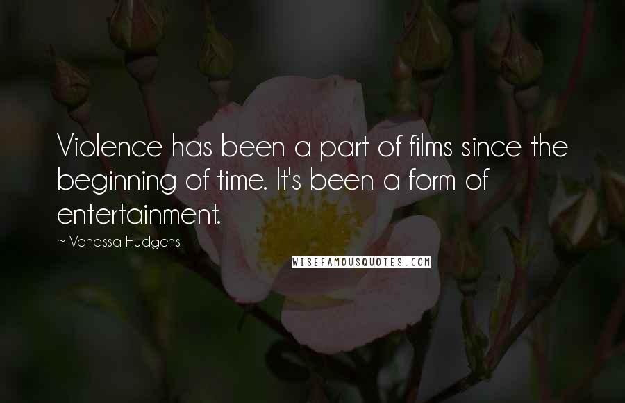 Vanessa Hudgens Quotes: Violence has been a part of films since the beginning of time. It's been a form of entertainment.