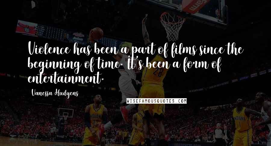 Vanessa Hudgens Quotes: Violence has been a part of films since the beginning of time. It's been a form of entertainment.