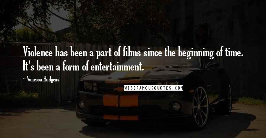 Vanessa Hudgens Quotes: Violence has been a part of films since the beginning of time. It's been a form of entertainment.