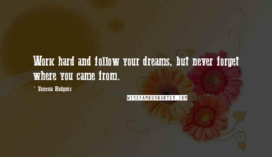 Vanessa Hudgens Quotes: Work hard and follow your dreams, but never forget where you came from.