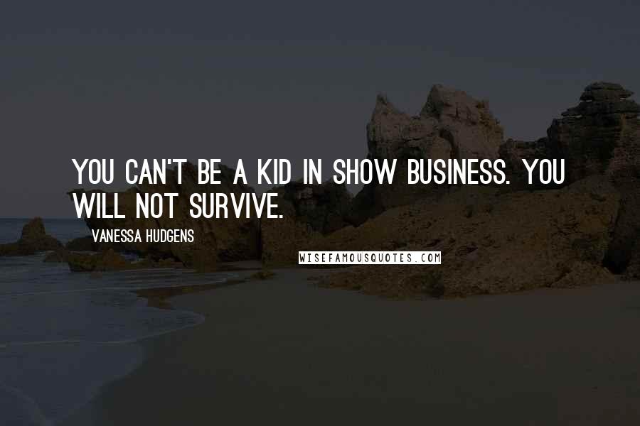 Vanessa Hudgens Quotes: You can't be a kid in show business. You will not survive.