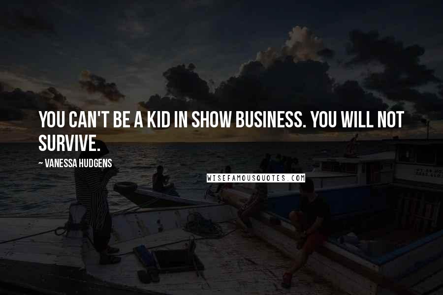 Vanessa Hudgens Quotes: You can't be a kid in show business. You will not survive.