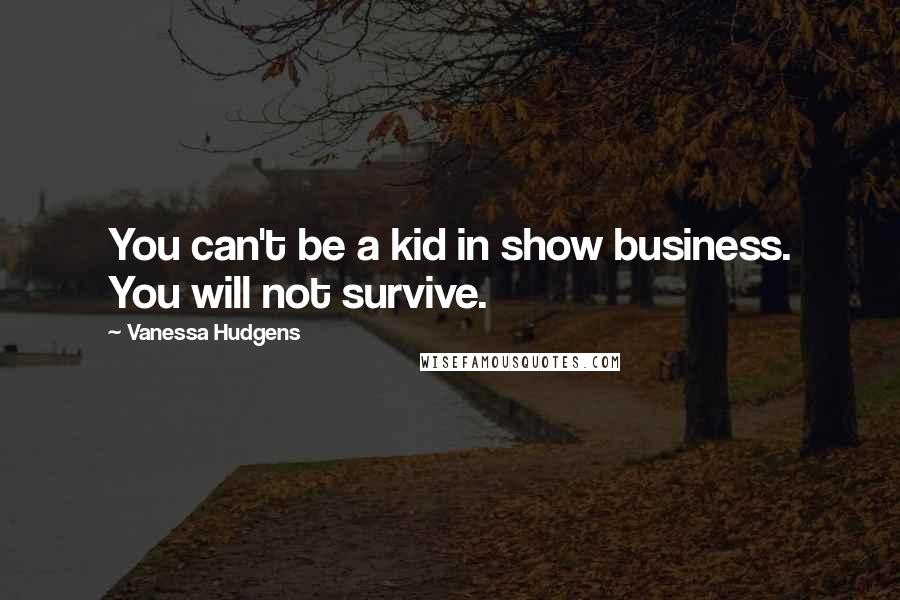 Vanessa Hudgens Quotes: You can't be a kid in show business. You will not survive.