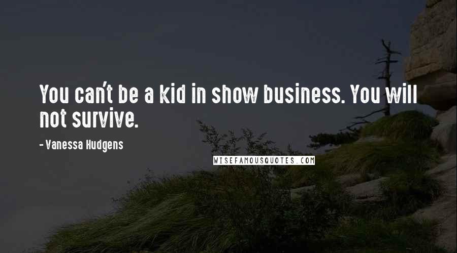 Vanessa Hudgens Quotes: You can't be a kid in show business. You will not survive.