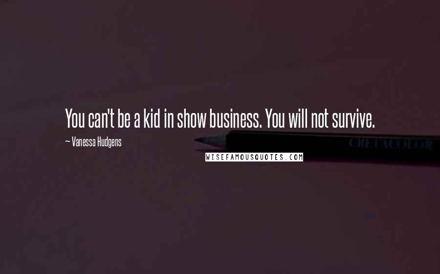 Vanessa Hudgens Quotes: You can't be a kid in show business. You will not survive.