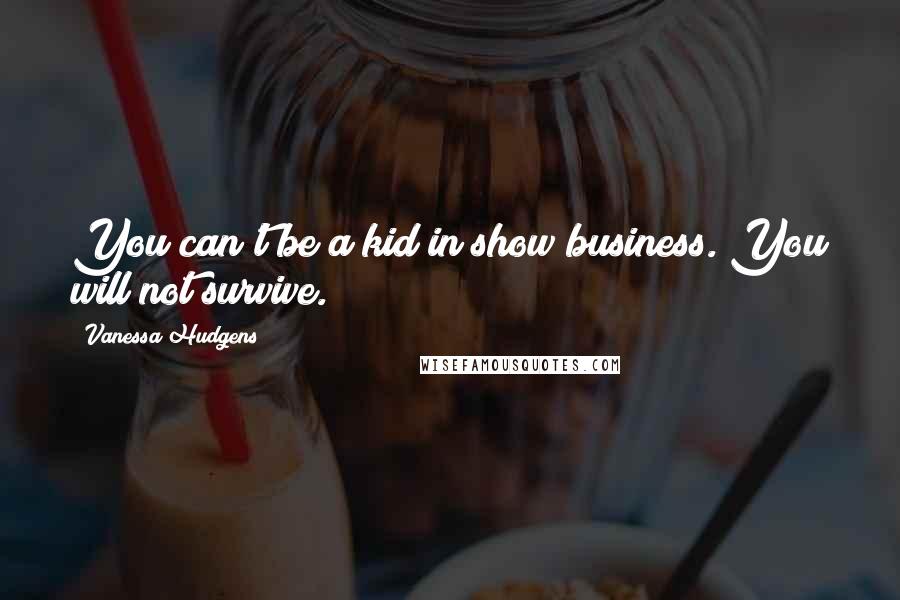 Vanessa Hudgens Quotes: You can't be a kid in show business. You will not survive.