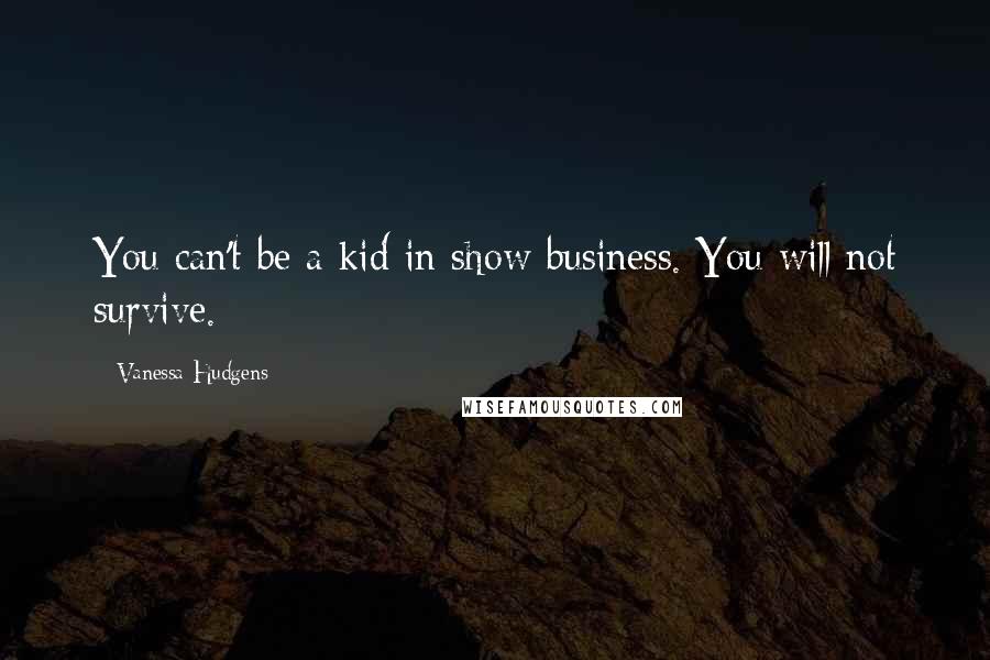 Vanessa Hudgens Quotes: You can't be a kid in show business. You will not survive.