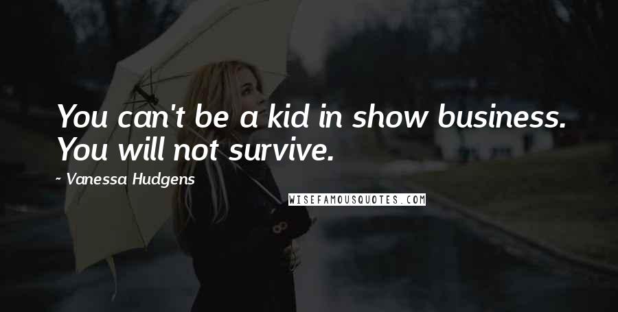 Vanessa Hudgens Quotes: You can't be a kid in show business. You will not survive.
