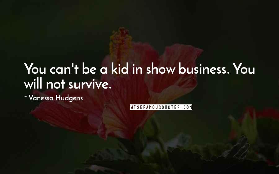 Vanessa Hudgens Quotes: You can't be a kid in show business. You will not survive.