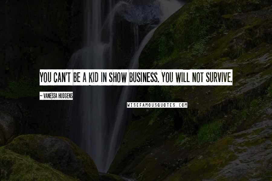 Vanessa Hudgens Quotes: You can't be a kid in show business. You will not survive.