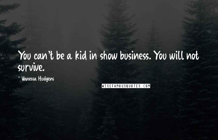 Vanessa Hudgens Quotes: You can't be a kid in show business. You will not survive.