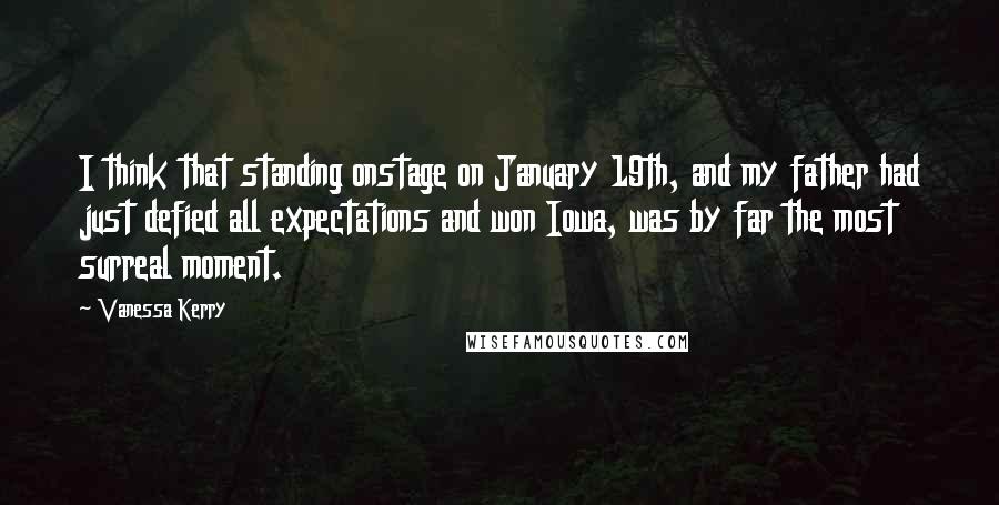 Vanessa Kerry Quotes: I think that standing onstage on January 19th, and my father had just defied all expectations and won Iowa, was by far the most surreal moment.