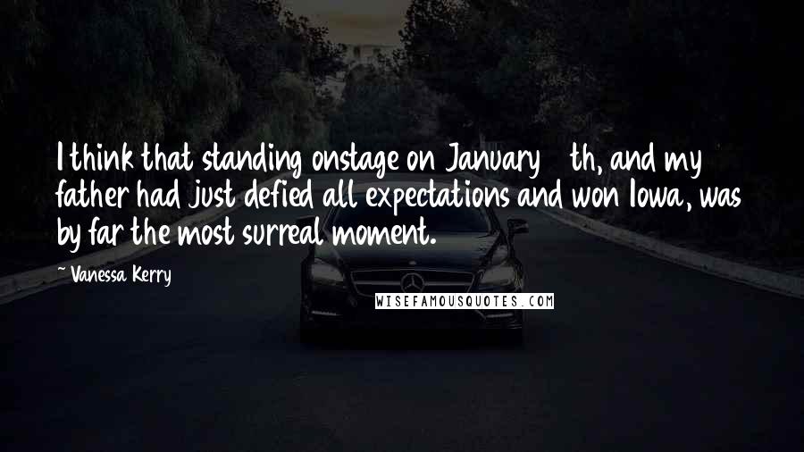 Vanessa Kerry Quotes: I think that standing onstage on January 19th, and my father had just defied all expectations and won Iowa, was by far the most surreal moment.