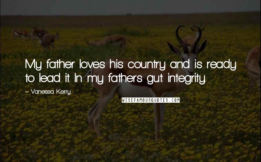 Vanessa Kerry Quotes: My father loves his country and is ready to lead it. In my fathers gut: integrity.