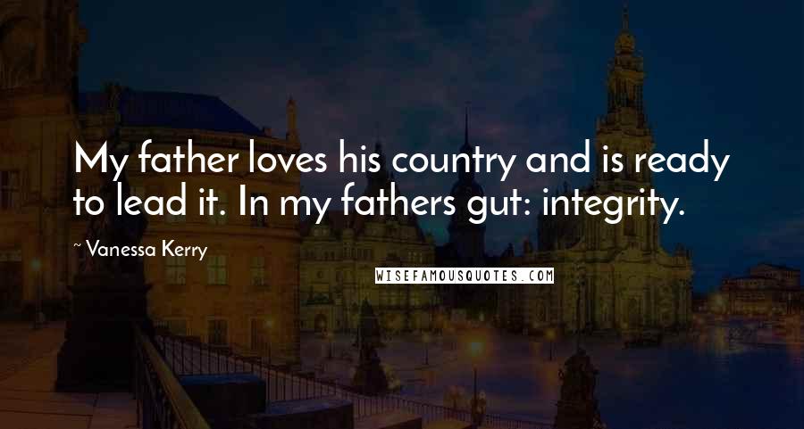 Vanessa Kerry Quotes: My father loves his country and is ready to lead it. In my fathers gut: integrity.