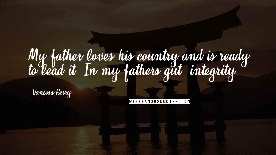 Vanessa Kerry Quotes: My father loves his country and is ready to lead it. In my fathers gut: integrity.