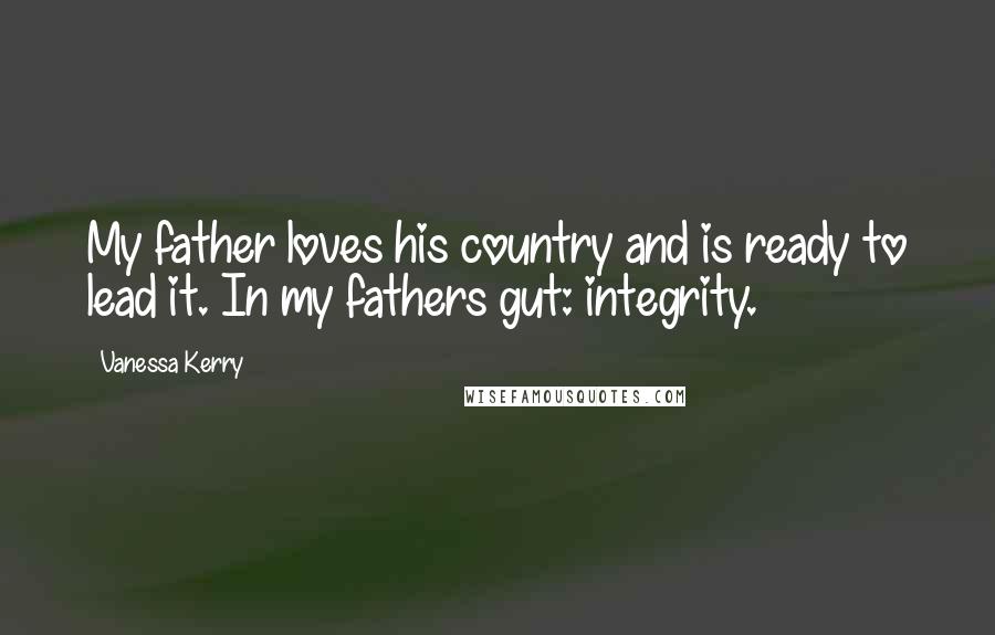 Vanessa Kerry Quotes: My father loves his country and is ready to lead it. In my fathers gut: integrity.